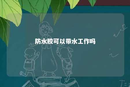 防水胶可以带水工作吗 
